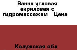 Ванна угловая акриловая с гидромассажем › Цена ­ 15 - Калужская обл. Строительство и ремонт » Сантехника   . Калужская обл.